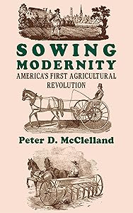 Sowing Modernity: America's First Agricultural Revolution by Peter D. McClelland