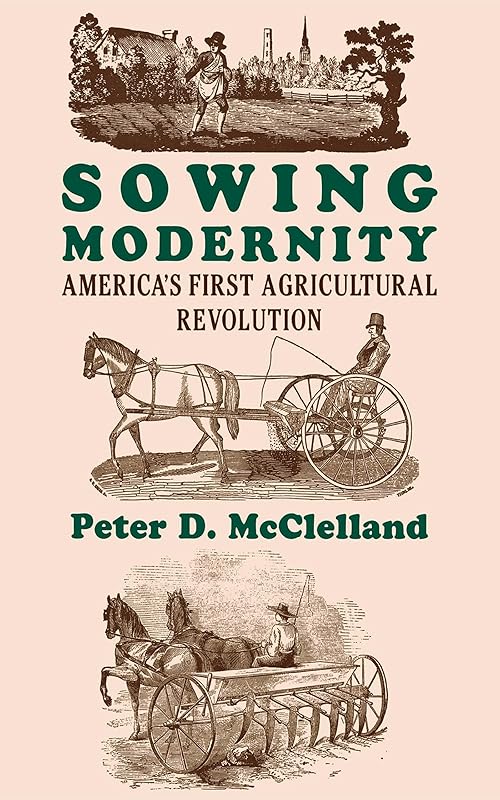 Sowing Modernity: America's First Agricultural Revolution by Peter D. McClelland