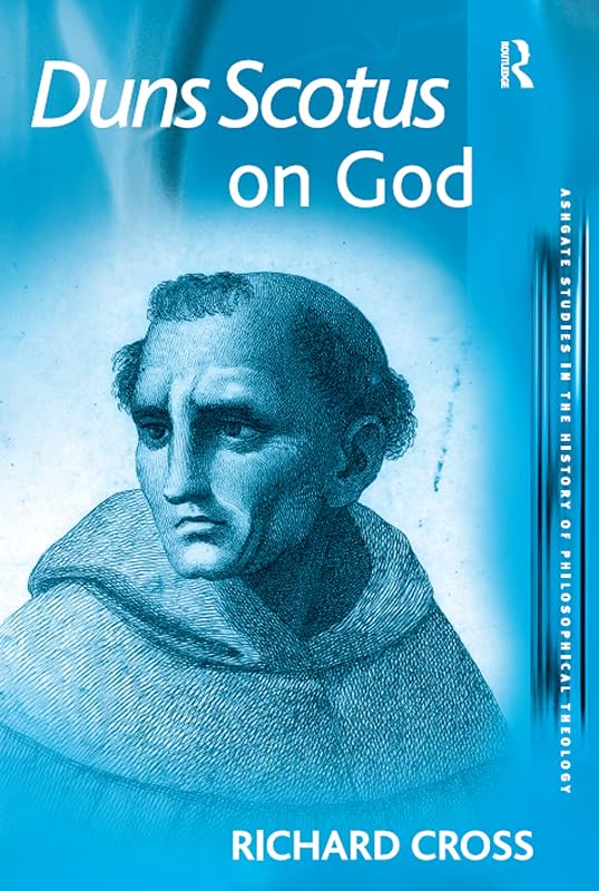 Duns Scotus on God (Ashgate Studies in the History of Philosophical Theology) by Richard Cross