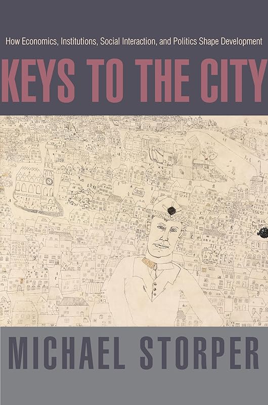 Keys to the City: How Economics, Institutions, Social Interaction, and Politics Shape Development by Michael Storper