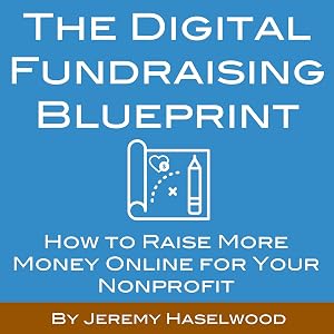 The Digital Fundraising Blueprint: How to Raise More Money Online for Your Nonprofit by Jeremy Haselwood