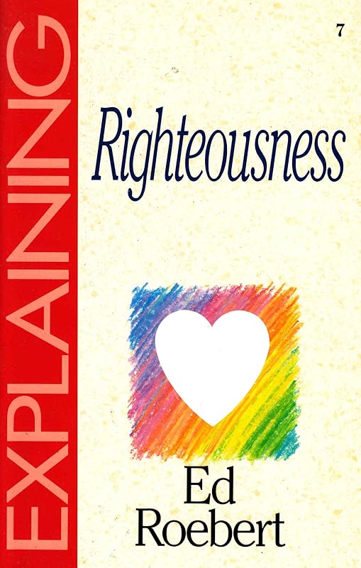 Explaining Righteousness (The Explaining Series) by Ed Roebert