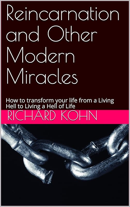 Reincarnation and Other Modern Miracles: How to transform your life from a Living Hell to Living a Hell of Life by Richard Kohn