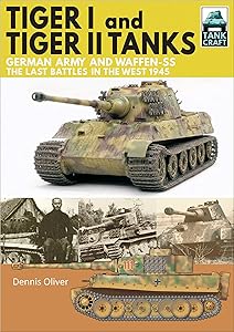 Tiger I and Tiger II Tanks: German Army and Waffen-SS, The Last Battles in the West, 1945 (TankCraft Book 13)