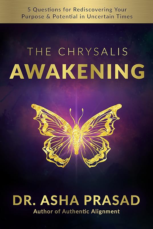 The Chrysalis Awakening: 5 Questions for Rediscovering Your Purpose and Potential in Uncertain Times by Dr. Asha Prasad