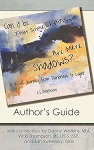 Can It Be That Some Chains Are Mere Shadows? Author’s Guide: A Visual Journey from Darkness To Light by L.L. Watkins
