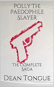 Polly The Paedophile Slayer: The Complete Saga by Dean Tongue