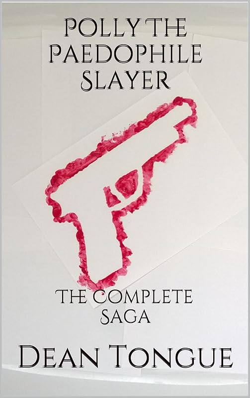 Polly The Paedophile Slayer: The Complete Saga by Dean Tongue