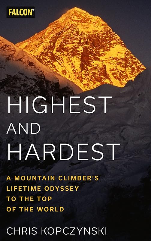 Highest and Hardest: A Mountain Climber’s Lifetime Odyssey to the Top of the World by Chris Kopczynski