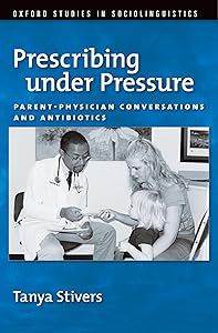 Prescribing under Pressure: Parent-Physician Conversations and Antibiotics (Oxford Studies in Sociolinguistics) by Tanya Stivers
