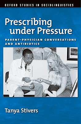 Prescribing under Pressure: Parent-Physician Conversations and Antibiotics (Oxford Studies in Sociolinguistics)