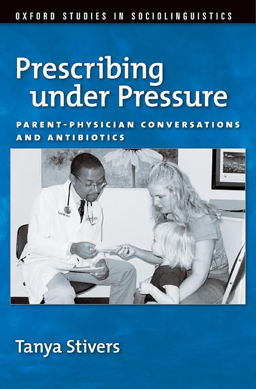 Prescribing under Pressure: Parent-Physician Conversations and Antibiotics (Oxford Studies in Sociolinguistics) by Tanya Stivers