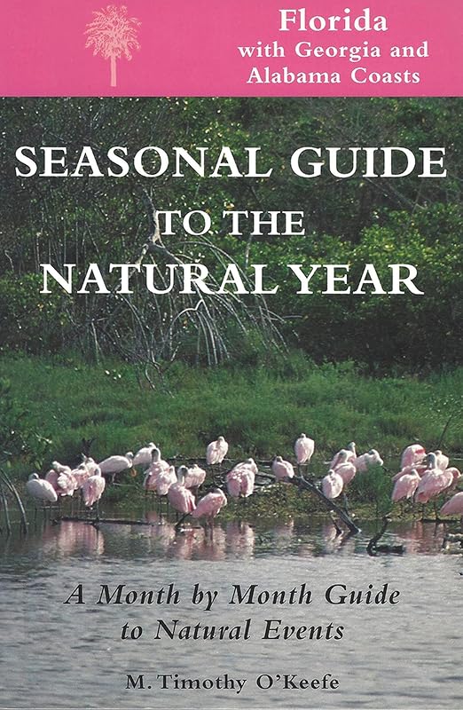 Seasonal Guide to the Natural Year--Florida, with Georgia and Alabama Coasts: A Month by Month Guide to Natural Events by M. Timothy O'Keefe