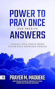 Power to Pray once and Receive Answers: Leaving your Prayer Room Filled with Answered Prayers (100% Answered Prayer Book 1) by Prayer M. Madueke