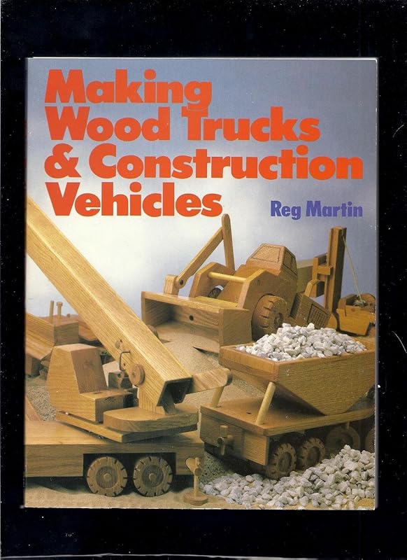 Making Wood Trucks and Construction Vehicles by Reg Martin