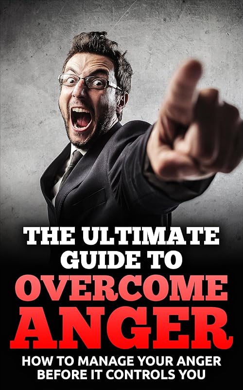 The Ultimate Guide To Overcome Anger: How To Manage Your Anger Before It Controls You by John K.