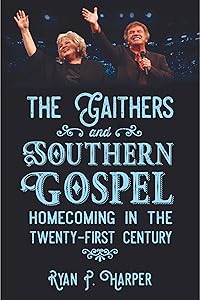 The Gaithers and Southern Gospel: Homecoming in the Twenty-First Century (American Made Music Series) by Ryan P. Harper