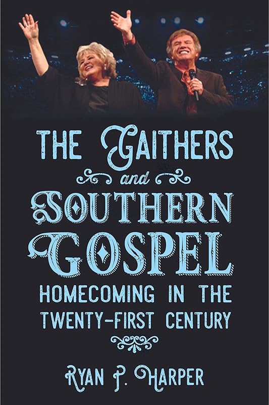 The Gaithers and Southern Gospel: Homecoming in the Twenty-First Century (American Made Music Series) by Ryan P. Harper
