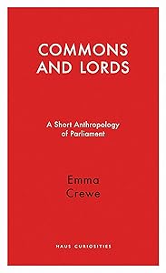 Commons and Lords: A Short Anthropology of Parliament (Haus Curiosities) by Emma Crewe
