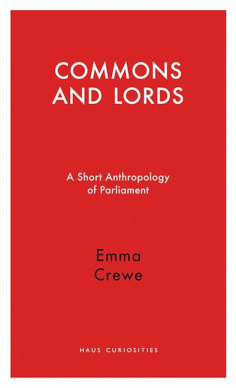 Commons and Lords: A Short Anthropology of Parliament (Haus Curiosities) by Emma Crewe