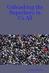 Unleashing the Superhero in Us All by T. James James Musler