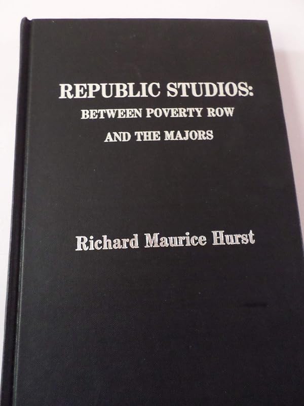 Republic Studios: Between Poverty Row and the Majors by Richard Maurice Hurst