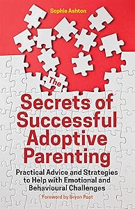 The Secrets of Successful Adoptive Parenting: Practical Advice and Strategies to Help with Emotional and Behavioural Challenges by Sophie Ashton
