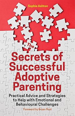 The Secrets of Successful Adoptive Parenting: Practical Advice and Strategies to Help with Emotional and Behavioural Challenges