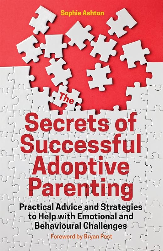The Secrets of Successful Adoptive Parenting: Practical Advice and Strategies to Help with Emotional and Behavioural Challenges by Sophie Ashton