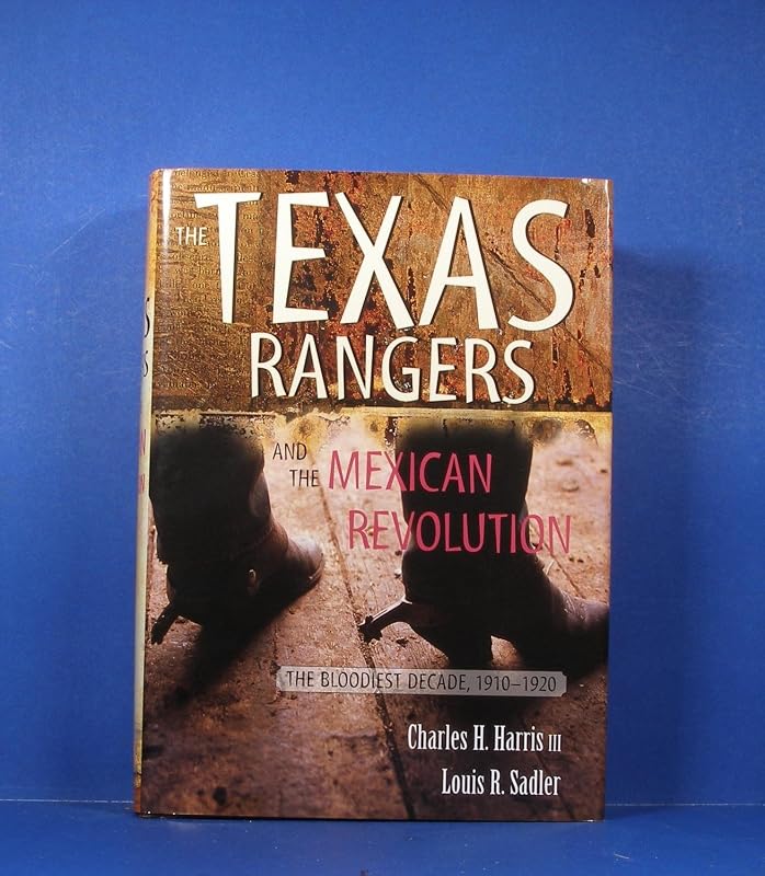 The Texas Rangers and the Mexican Revolution: The Bloodiest Decade, 1910-1920 by Charles H. Harris III