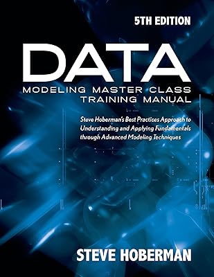 Data Modeling Master Class Training Manual 5th Edition: Steve Hoberman’s Best Practices Approach to Developing a Competency in Data Modeling