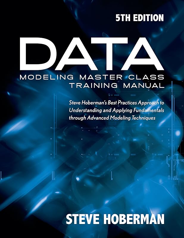 Data Modeling Master Class Training Manual 5th Edition: Steve Hoberman’s Best Practices Approach to Developing a Competency in Data Modeling by Steve Hoberman