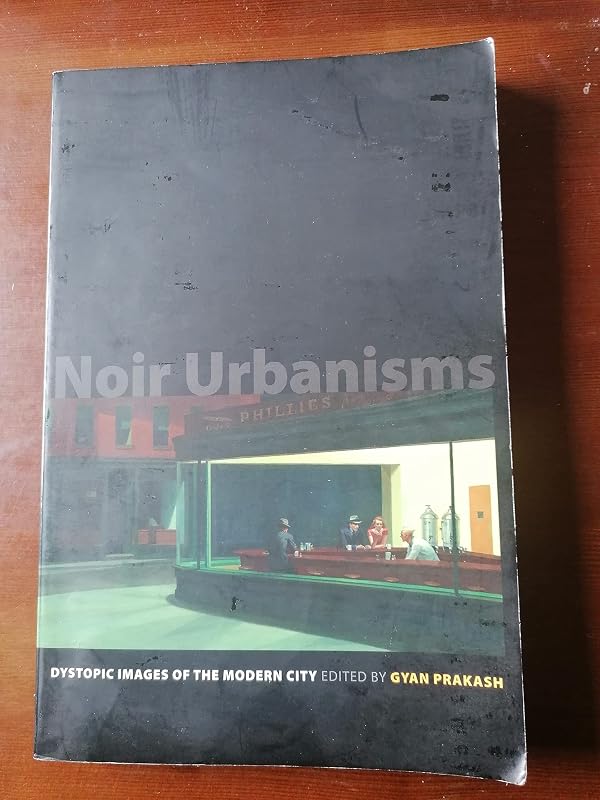 Noir Urbanisms: Dystopic Images of the Modern City (Publications in Partnership with the Shelby Cullom Davis Center at Princeton University, 3) by Gyan Prakash