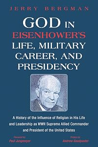 God in Eisenhower’s Life, Military Career, and Presidency: A History of the Influence of Religion in His Life and Leadership as WWII Supreme Allied Commander and President of the United States
