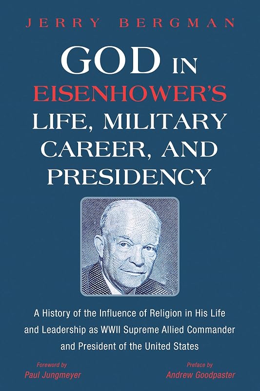 God in Eisenhower’s Life, Military Career, and Presidency: A History of the Influence of Religion in His Life and Leadership as WWII Supreme Allied Commander and President of the United States by Jerry Bergman