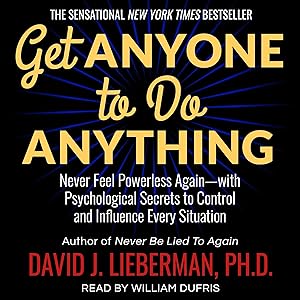 Get Anyone to Do Anything: Never Feel Powerless Again - with Psychological Secrets to Control and Influence Every Situation by David J. Lieberman PhD