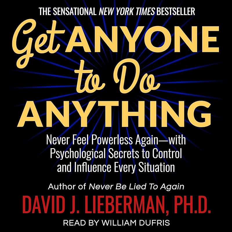 Get Anyone to Do Anything: Never Feel Powerless Again - with Psychological Secrets to Control and Influence Every Situation by David J. Lieberman PhD