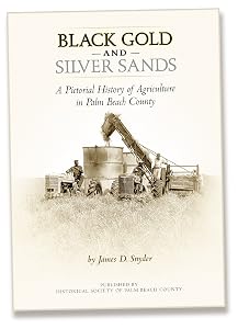 Black Gold and Silver Sands: A Pictorial History of Agriculture in Palm Beach County by James D. Snyder