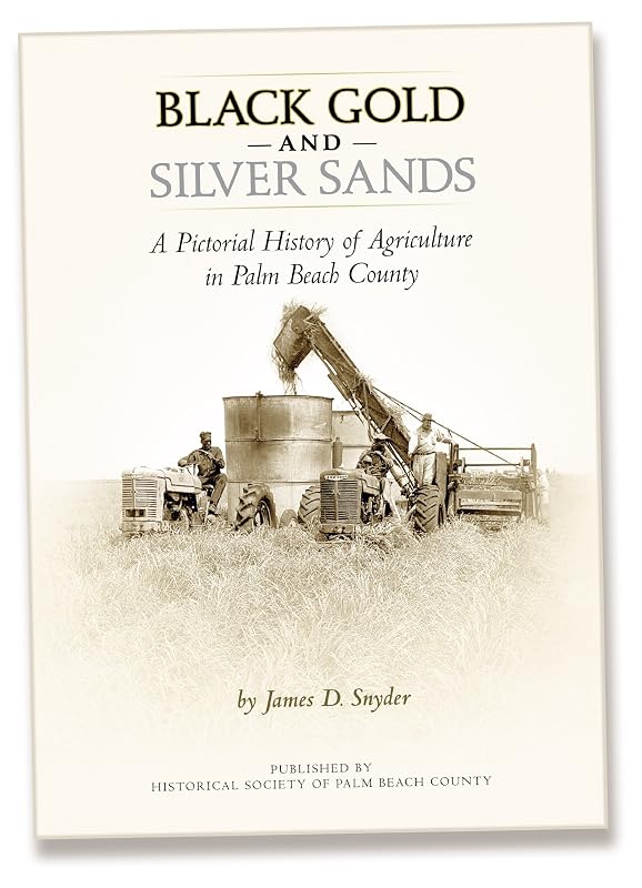Black Gold and Silver Sands: A Pictorial History of Agriculture in Palm Beach County by James D. Snyder