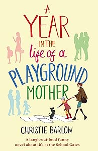A Year in the Life of a Playground Mother: A laugh-out-loud funny novel about life at the School Gates (A School Gates Comedy Book 1) by Christie Barlow