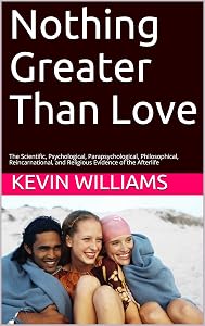 Nothing Greater Than Love: The Scientific, Psychological, Parapsychological, Philosophical, Reincarnational, and Religious Evidence of the Afterlife