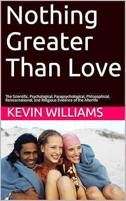 Nothing Greater Than Love: The Scientific, Psychological, Parapsychological, Philosophical, Reincarnational, and Religious Evidence of the Afterlife