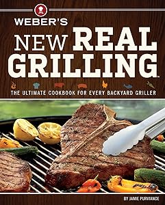 Weber's New Real Grilling: The Ultimate Cookbook for Every Backyard Griller by Jamie Purviance