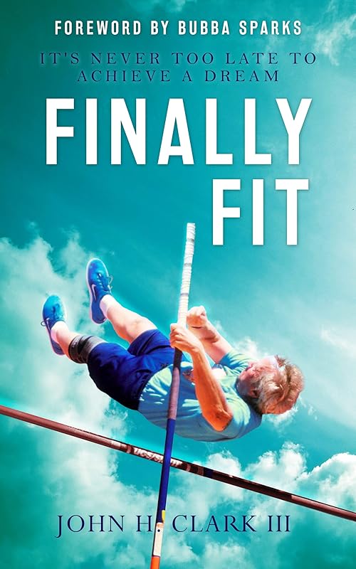 Finally Fit: It's Never Too Late to Achieve a Dream by John H. Clark III