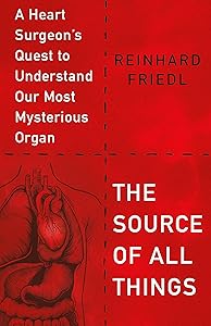 The Source of All Things: A Heart Surgeon's Quest to Understand Our Most Mysterious Organ by Reinhard Friedl