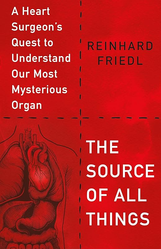The Source of All Things: A Heart Surgeon's Quest to Understand Our Most Mysterious Organ by Reinhard Friedl