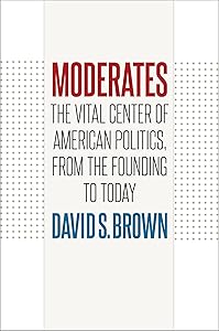 Moderates: The Vital Center of American Politics, from the Founding to Today by David S. Brown