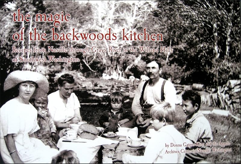 The Magic of the Backwoods Kitchen Recipes From Naselle Through Grays River in the Willapa Hills of Southwest Washington by Donna Gatens-Klint
