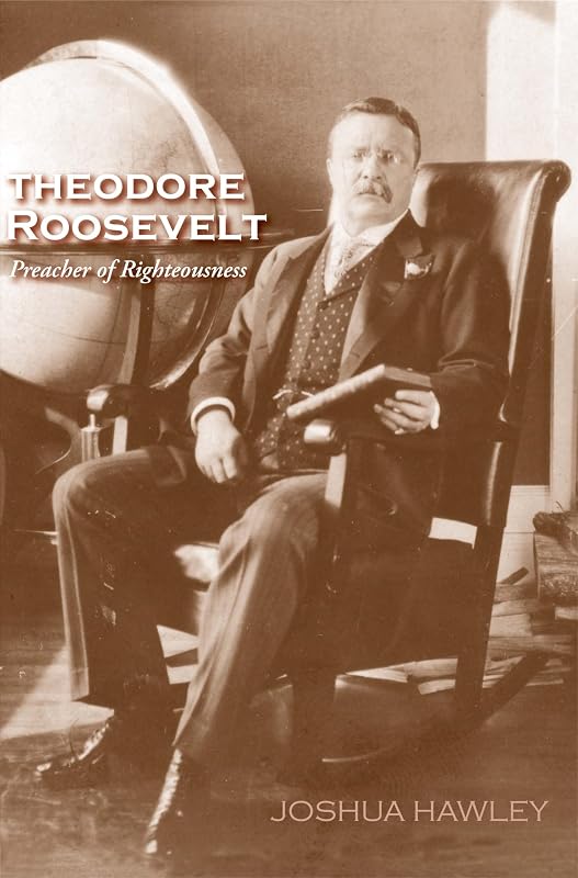 Theodore Roosevelt: Preacher of Righteousness by Joshua David Hawley
