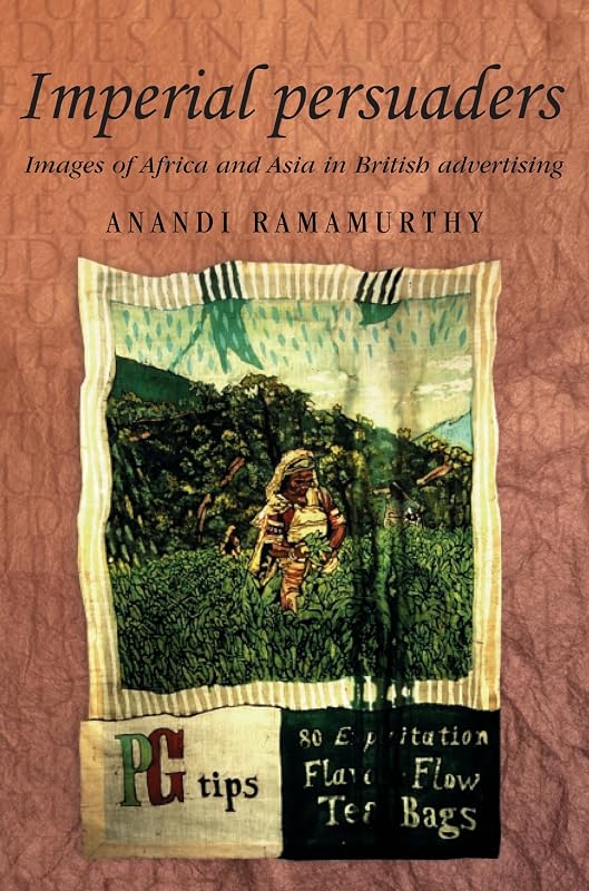 Imperial persuaders: Images of Africa and Asia in British advertising (Studies in Imperialism, 46) by Dr Anandi Ramamurthy